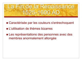 La Fin de la Renaissance1525-1600 ADCaractérisée par les couleurs s'entrechoquentL'utilisation de thèmes bizarresLes représentations des personnes avec des membres anormalement allongée