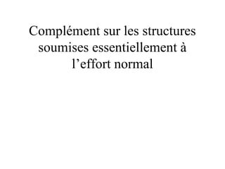 Complément sur les structures 
soumises essentiellement à 
l’effort normal 
 