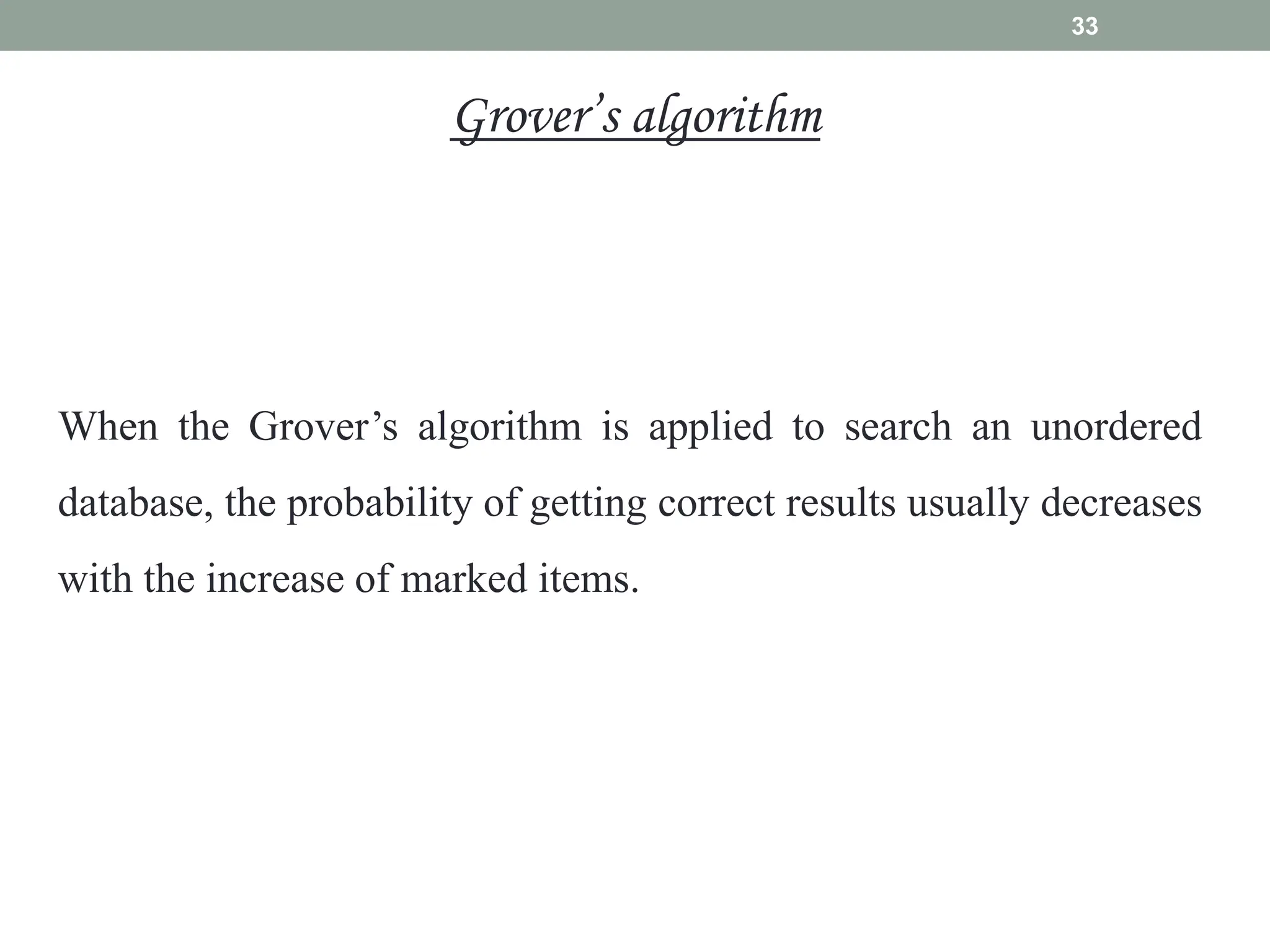 33
When the Grover’s algorithm is applied to search an unordered
database, the probability of getting correct results usually decreases
with the increase of marked items.
Grover’s algorithm
 