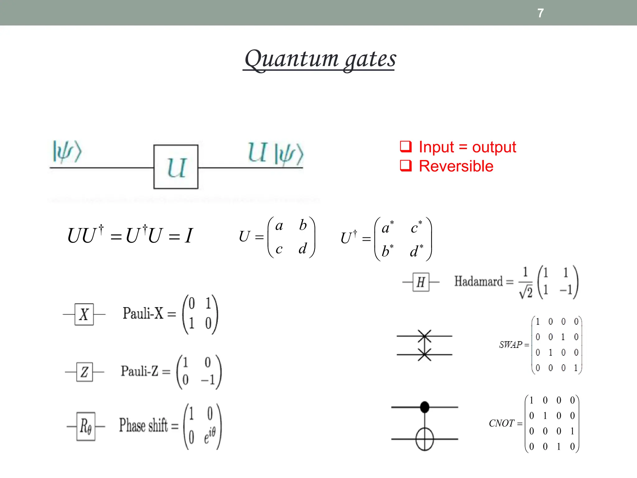 7
Quantum gates
1 0 0 0
0 1 0 0
0 0 0 1
0 0 1 0
CNOT
 
 
 

 
 
 
† †
UU U U I
 
a b
U
c d
 
  
 
† a c
U
b d
 
 
 
  
 
 Input = output
 Reversible
 