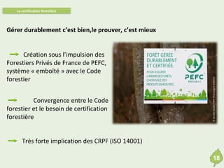 La certification forestière

Création sous l’impulsion des
Forestiers Privés de France de PEFC,
système « emboîté » avec l...