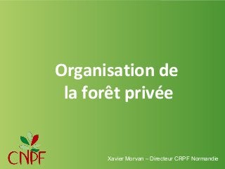 Organisation de
la forêt privée

Xavier Morvan – Directeur CRPF Normandie

 