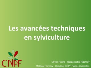 Les avancées techniques
en sylviculture

Olivier Picard - Responsable R&D IDF
Mathieu Formery - Directeur CRPF Poitou-Charentes

 