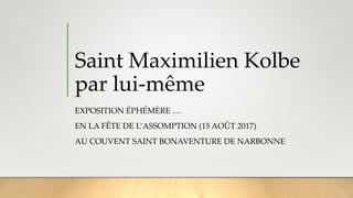 Saint Maximilien Kolbe
par lui-même
EXPOSITION ÉPHÉMÈRE …
EN LA FÊTE DE L’ASSOMPTION (15 AOÛT 2017)
AU COUVENT SAINT BONAVENTURE DE NARBONNE
 