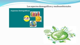 Los aspectos demográficos y medioambientales
 