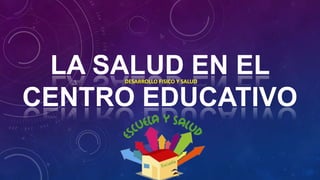 LA SALUD EN EL
CENTRO EDUCATIVO
DESARROLLO FISICO Y SALUD

 