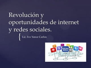 {
Revolución y
oportunidades de internet
y redes sociales.
Lic. Ivo Yance Carlos
 