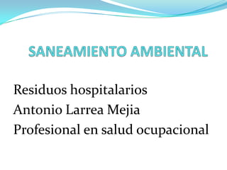 Residuos hospitalarios
Antonio Larrea Mejia
Profesional en salud ocupacional
 