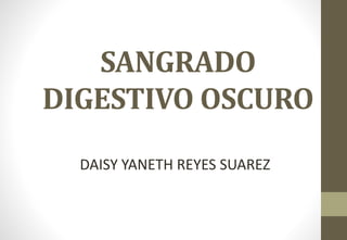 SANGRADO
DIGESTIVO OSCURO
DAISY YANETH REYES SUAREZ
 