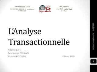 L’Analyse
Transactionnelle
Réalisé par :
Marouane TOUZANI
Brahim BELGHMI Filière: IRISI
L'analysetransactionnelle
1
11/03/2014
 