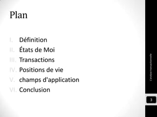Plan
I. Définition
II. États de Moi
III. Transactions
IV. Positions de vie
V. champs d'application
VI. Conclusion
L'analysetransactionnelle
3
 
