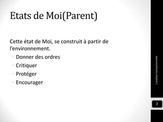 Etats de Moi(Parent)
Cette état de Moi, se construit à partir de
l’environnement.
• Donner des ordres
• Critiquer
• Protéger
• Encourager
L'analysetransactionnelle
7
 