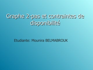 Graphe 2-pas et contraintes de
         disponibilité

  Etudiante: Mounira BELMABROUK
 