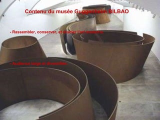 Contenu du musée Guggenheim BILBAO   - Rassembler, conserver, et étudier l’art moderne. - Audience large et diversifiée.  