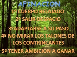 AFINACION1º CUERPO RELAJADO2º SALIR DESPACIO3ºADAPTARSE A SU PASO4º NO MIRAR LOS TALONES DE LOS CONTRINCANTES5º TENER AMBICION A GANAR