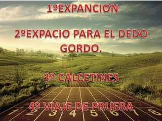 1ºEXPANCION2ºEXPACIO PARA EL DEDOGORDO.3º CALCETINES4º VIAJE DE PRUEBA