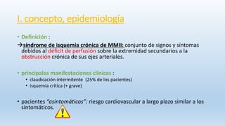 I. concepto, epidemiología
• Definición :
síndrome de isquemia crónica de MMII: conjunto de signos y síntomas
debidos al ...