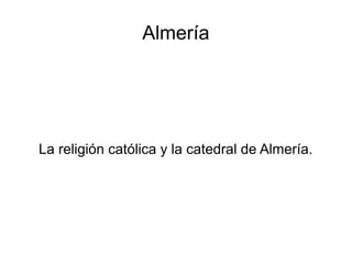 Almería




La religión católica y la catedral de Almería.
 