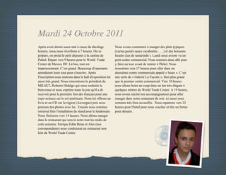 Mardi 24 Octobre 2011
Après avoir dormi assez mal à cause du décalage             Nous avons commencé à manger des plats typiques
horaire, nous nous réveillons à 7 heures. On se             (cactus,poulet sauce cacahuètes …..) et des boissons
prépare, on prend le petit déjeuner à la cantine de         locales (jus de tamarindo ). Lundi nous avions vu un
l'hôtel. Départ vers 9 heures pour le World Trade           petit centre commercial. Nous sommes donc allé pour
Center de Mexico DF. Là bas, tout est                       y faire un tour avant de rentrer à l'hôtel. Nous
impressionnant. C’est grand. Beaucoup d'exposants           ressortons vers 17 heures pour aller dans un
attendaient leurs tour pour s'inscrire. Après               deuxième centre commerciale appelé « Sears ». C’est
l'inscription nous rentrons dans le hall d'exposition lui   une sorte de « Galerie La Fayette », bien plus grand
aussi très grand. Nous rencontrons le président du          que le premier centre commercial. Vers 18 heures
MILSET, Roberto Hidalgo qui nous souhaite la                nous allons boire un coup dans un bar très élégant à
bienvenue et nous exprime toute la joie qu'il a de          quelques mètres du World Trade Center. A 19 heures,
recevoir pour la première fois des français pour une        nous avons rejoint nos accompagnateurs pour aller
expo-science sur le sol américain. Nous lui offrons un      manger dans notre restaurant du soir. ici aussi nous
livre et un CD sur la région (Auvergne) puis nous           sommes très bien accueillis. Nous repartons vers 22
prenons des photos avec lui. Ensuite nous sommes            heures pour l'hôtel pour nous coucher et être en forme
retourné finir l'installation du stand pour le lendemain.   pour demain .
Nous finissons vers 14 heures. Nous allons manger
dans le restaurant qui sera le notre tout les midis de
cette semaine. Enrique Edda Brian et Alex (nos
correspondants) nous conduisent au restaurant non
loin du World Trade Center.
 