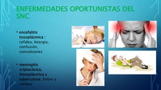 ENFERMEDADES OPORTUNISTAS DEL
SNC
• encefalitis
toxoplásmica :
cefalea, letargia,
confusión,
convulsiones
• meningitis
criptocócica,
histoplásmica y
tuberculosa: fiebre y
cefalea
 