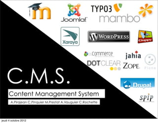 C.M.S.
     Content Management System
       A.Pirajean C.Pinquier M.Prestat A.Vauguier C.Rochette




jeudi 4 octobre 2012
 