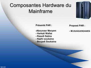 Composantes Hardware duComposantes Hardware du
MainframeMainframe
Présenté PAR :
-Abounasr Meryem
- Harkati Wafaa
- Rassili Salma
- Najihi soukaina
- Boujadi Soukaina
Proposé PAR :
- M.OUAGUERZAMEN
 