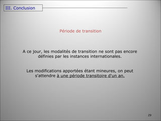Période de transition A ce jour, les modalités de transition ne sont pas encore définies par les instances internationales. Les modifications apportées étant mineures, on peut s'attendre  à une période transitoire d'un an. III. Conclusion 