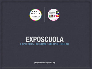 EXPOSCUOLAEXPO 2015 | BECOMES #EXPOSTUDENT
progettoscuola.expo2015.org
 