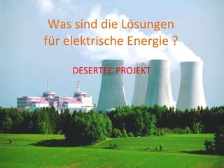 Was sind die Lösungen für elektrische Energie ? DESERTEC PROJEKT 