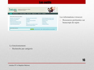 Les informations à trouver: 
- Ressources pertinentes sur 
beaucoups de sujets 
Antoine PY et Baptiste Buisson 
16 
Le fonctionnement: 
- Recherche par catégorie 
Les outils 
 