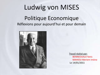 Ludwig von MISES Politique EconomiqueRéflexions pour aujourd’hui et pour demain Travail réalisé par:      BENNEOUALA Yanis      MAHIOU Meriem Imène Le 14/01/2011 