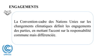 ENGAGEMENTS
La Convention-cadre des Nations Unies sur les
changements climatiques définit les engagements
des parties, en mettant l'accent sur la responsabilité
commune mais différenciée.
 