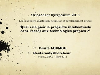 AfricaAdapt Symposium 2011   Les liens entre adaptation, mitigation et développement propre   ‘Quel rôle pour la propriété intellectuelle dans l’accès aux technologies propres ?’ ,[object Object],[object Object],[object Object],[object Object]