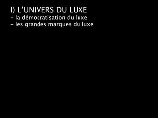 I) L’UNIVERS DU LUXE
- la démocratisation du luxe
- les grandes marques du luxe
 