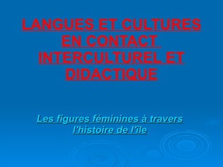 LANGUES ET CULTURES EN CONTACT  INTERCULTUREL ET DIDACTIQUE Les figures féminines à travers l'histoire de l'île 