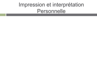 Impression et interprétation
       Personnelle
 