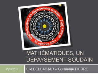 MATHÉMATIQUES, UN
             DÉPAYSEMENT SOUDAIN
15/03/2012   Elie BELHADJAR – Guillaume PIERRE
 
