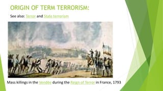 ORIGIN OF TERM TERRORISM:
See also: Terror and State terrorism
Mass killings in the Vendée during the Reign of Terror in France, 1793
 