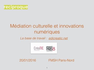Médiation culturelle et innovations
numériques
La base de travail : edicreatic.net
1
FMSH Paris-Nord20/01/2016
 