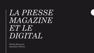 LA PRESSE
MAGAZINE
ET LE
DIGITAL
Nicolas Hermand
Amandine Ghania
 