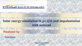 1
Project
Realized by:
Année Universitaire
2021-2022
Solar energy:simulation in pv syst and impalantation
with autocad
 