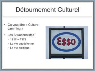 Détournement CulturelÇa veut dire « Culture Jamming »Les Situationnistes1957 – 1972La vie quotidienne La vie politique	