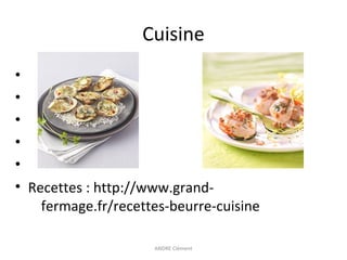 Cuisine
•
•
•
•
•
• Recettes : http://www.grandfermage.fr/recettes-beurre-cuisine
ANDRE Clément

 