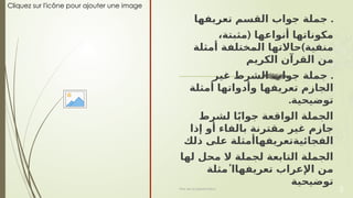 Cliquez sur l'icône pour ajouter une image
.
‫القسم‬ ‫جواب‬ ‫جملة‬
‫تعريفها‬
(
،‫مثبتة‬ ‫أنواعها‬ ‫مكوناتها‬
)
‫ٔامثلة‬ ‫المختلفة‬ ‫حاالتها‬ ‫منفية‬
‫الكريم‬ ‫القرٓان‬ ‫من‬
.
‫غير‬ ‫الشرط‬ ‫جواب‬ ‫جملة‬
‫ٔامثلة‬ ‫ؤادواتها‬ ‫تعريفها‬ ‫الجازم‬
.‫توضيحية‬
‫لشرط‬ ‫ا‬ً‫ب‬‫جوا‬ ‫الواقعة‬ ‫الجملة‬
‫ٕاذا‬ ‫ٔاو‬ ‫بالفاء‬ ‫مقترنة‬ ‫غير‬ ‫جازم‬
‫ذلك‬ ‫على‬ ‫الفجأييةتعريفهأامثلة‬
‫لها‬ ‫محل‬ ‫ال‬ ‫لجملة‬ ‫التابعة‬ ‫الجملة‬
‫ٔمثلة‬ ‫تعريفهاا‬ ‫إالعراب‬ ‫من‬
‫توضيحية‬
Titre de la présentation 3
 