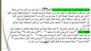-‫إالعراب‬ ‫من‬ ‫لها‬ ‫محل‬ ‫ال‬ ‫التي‬ ‫الجملة‬ ‫تعريف‬
‫جملة‬ ‫هي‬ *‫إالعراب‬ ‫من‬ ‫لها‬ ‫محل‬ ‫ال‬ ‫التي‬ ‫*الجملة‬
‫ٔالنها‬ ‫نحوي‬ ‫لتحليل‬ ‫تحتاج‬ ‫ال‬ .‫النحوية‬ ‫الرٔييسية‬ ‫الجملة‬ ‫من‬ ‫ا‬ً
‫ء‬‫جز‬ ‫عتبر‬ُ
‫ت‬ ‫ال‬ ‫لكنها‬ ‫مستقلة‬ ‫فكرة‬ ‫عن‬ ‫تعبر‬
‫ٔالنها‬ ‫ٕاعرابي‬ ‫لتحليل‬ ‫تحتاج‬ ‫ال‬ ‫إالعراب‬ ‫من‬ ‫لها‬ ‫محل‬ ‫ال‬ ‫التي‬ ‫الجملة‬ .‫الجملة‬ ‫تركيب‬ ‫في‬ ‫تٔوثر‬ ‫ال‬
:
1
‫الرٔييسية‬ ‫الجملة‬ ‫من‬ ‫ا‬ً
‫ء‬‫جز‬ ‫عتبر‬ُ
‫ت‬ ‫ال‬ ‫ولكن‬ ‫كاملة‬ ‫جملة‬ ‫تكون‬ :*‫مستقلة‬ ‫فكرة‬ ‫عن‬ ‫*تعبر‬ .
.
2
‫تحتاج‬ ‫ا‬ً
‫ي‬‫نحو‬ ‫ا‬ً
‫مصطلح‬ ‫تكون‬ ‫ٔان‬ ‫دون‬ ‫للجملة‬ ‫معنى‬ ‫ضيف‬ُ
‫ت‬ :*‫تعريف‬ ‫ٔاو‬ ‫لتوضيح‬ ‫*تستخدم‬ .
‫لٕالعراب‬
.
3
)‫به‬ ‫المفعول‬ ‫ٔاو‬ ‫الفاعل‬ ‫(مثل‬ ‫الجملة‬ ‫في‬ ‫ا‬ً
‫ن‬‫معي‬ ‫ا‬ً
‫ن‬‫مكا‬ ‫حدد‬ُ
‫ت‬ ‫ال‬ :*‫النحوي‬ ‫التركيب‬ ‫على‬ ‫تٔوثر‬ ‫*ال‬ .
‫ٔامثلة‬ ####
1
‫توضح‬ ‫جملة‬ :*"‫القراءة‬ ‫يحب‬ ‫*"الذي‬ - *".‫مجتهد‬ ،‫القراءة‬ ‫يحب‬ ‫الذي‬ ،‫*"محمد‬ .
.‫عرب‬ُ
‫ت‬ ‫ال‬ ‫لكنها‬ ،‫محمد‬ ‫هو‬ ‫من‬
2
‫ٔان‬ ‫توضح‬ :*"‫مفيدة‬ ‫*"وهي‬ - *".‫مفيدة‬ ‫وهي‬ ،‫الرياضة‬ ‫*"ٔاحب‬ .
.‫إالعراب‬ ‫من‬ ‫لها‬ ‫محل‬ ‫ال‬ ‫جملة‬ ‫لكنها‬ ،‫مفيدة‬ ‫الرياضة‬
3
- *".‫يصل‬ ‫حالما‬ ،‫الثوب‬ ‫ٔاحمد‬ ‫*"سيرتدي‬ .
‫ٕاعراب‬ ‫من‬ ‫ا‬ً
‫ء‬‫جز‬ ‫عتبر‬ُ
‫ت‬ ‫ال‬ ‫لكنها‬ ‫الفعل‬ ‫شرط‬ ‫توضح‬ ‫جملة‬ :*"‫يصل‬ ‫*"حالما‬
Titre de la présentation 4
 
