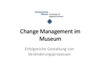Change Management im
       Museum
 Erfolgreiche Gestaltung von
   Veränderungsprozessen
 