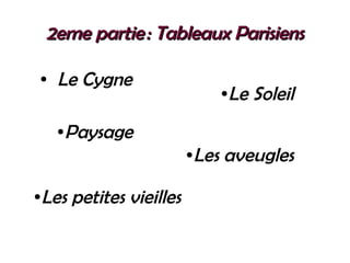 2eme partie : Tableaux Parisiens2eme partie : Tableaux Parisiens
● Le Cygne
●Le Soleil
●Paysage
●Les petites vieilles
●Les aveugles
 