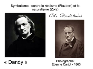 « Dandy »« Dandy » Photographe :Photographe :
Etienne Carjot - 1863Etienne Carjot - 1863
Symbolisme : contre le réalisme (Flaubert) et leSymbolisme : contre le réalisme (Flaubert) et le
naturalisme (Zola)naturalisme (Zola)
 