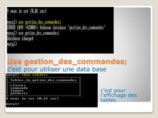 Use gestion_des_commandes;
c’est pour utiliser une data base
c’est pour
l’affichage des
tables.
 
