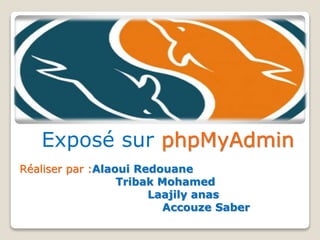 Exposé sur phpMyAdmin
Réaliser par :Alaoui Redouane
Tribak Mohamed
Laajily anas
Accouze Saber
 